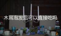 木耳泡發(fā)后可以直接吃嗎