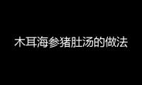 木耳海參豬肚湯的做法