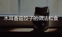 木耳香菇餃子的做法和食材用料及健康功效