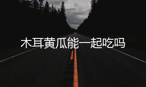 木耳黃瓜能一起吃嗎