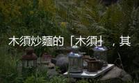 木須炒麵的「木須」，其實與明朝太監「蛋蛋」的哀傷有關