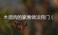 木須肉的家常做法竅門（木須肉的家常做法竅門圖片）