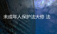 未成年人保護法大修 法律是助弱還是改惡