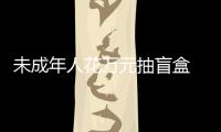 未成年人花萬元抽盲盒 “極樂賞”返還虧損金額