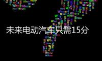 未來電動(dòng)汽車只需15分鐘就能滿電上路
