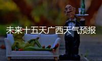 未來十五天廣西天氣預報15天
