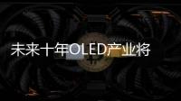 未來十年OLED產業將步入主流時代,經驗交流