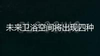 未來衛浴空間將出現四種新風格,行業資訊