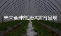 未來全球能源供需將呈現四大趨勢