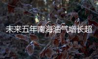 未來五年南海油氣增長超七成