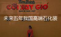 未來五年我國高端石化裝備五大重點發展方向