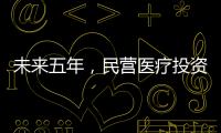 未來(lái)五年，民營(yíng)醫(yī)療投資環(huán)境還會(huì)出現(xiàn)哪些變化？