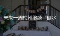 未來(lái)一周梅州繼續(xù)“倒水”，有暴雨局部大暴雨！