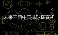 未來三屆中國(guó)排球聯(lián)賽初定賽會(huì)制 每屆不少于4個(gè)月！