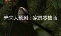 未來大預測：家具零售商或成家具行業大贏家
