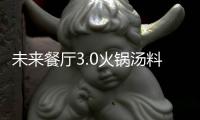 未來餐廳3.0火鍋湯料看點