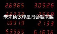 未來頂級球星將會越來越少!