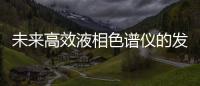未來高效液相色譜儀的發展趨勢