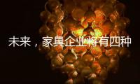 未來，家具企業將有四種共存形式