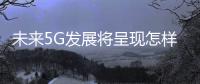 未來5G發展將呈現怎樣的關鍵趨勢
