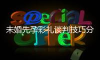 未婚先孕彩禮談判技巧分享2024，如何溝通處理了解下