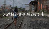 未選擇的路仿寫2段（未選擇的路仿寫）