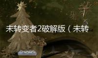 未轉(zhuǎn)變者2破解版（未轉(zhuǎn)變者2 2 4修改器）