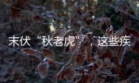 末伏“秋老虎”，這些疾病要注意，推薦滋陰清熱養(yǎng)生湯
