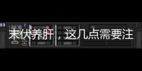 末伏養肝，這幾點需要注意