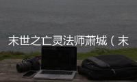 末世之亡靈法師蕭城（末世之亡靈法師）