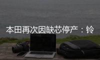 本田再次因缺芯停產：鈴木工廠將停工五天
