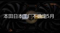 本田日本工廠不確定5月前恢復(fù)全面生產(chǎn)