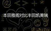 本田雅閣對比豐田凱美瑞 你會選擇哪一款？