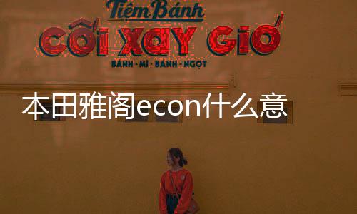 本田雅閣econ什么意思（econ什么意思）