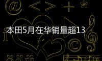 本田5月在華銷量超13萬 同比下滑1.7%