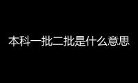 本科一批二批是什么意思?重點大學和普通大學(批次不同)