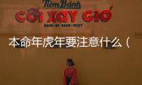 本命年虎年要注意什么（本命年虎年要注意什么）