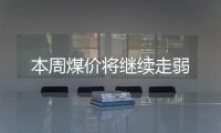 本周煤價將繼續走弱