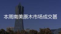 本周南美原木市場(chǎng)成交甚少
