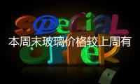 本周末玻璃價格較上周有所上漲,產業(yè)數(shù)據(jù)