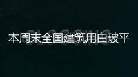 本周末全國建筑用白玻平均價格1658元，環比上周上漲17元,產業數據