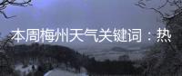 本周梅州天氣關鍵詞：熱熱熱！各地高溫預警信號生效中→