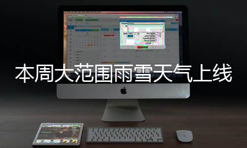 本周大范圍雨雪天氣上線！強冷空氣影響中東部地區