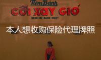 本人想收購保險代理牌照不限注冊資本金不論地區(qū)