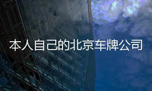 本人自己的北京車牌公司指標(biāo)轉(zhuǎn)讓