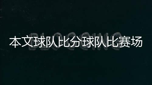 本文球隊比分球隊比賽場館比賽日期開球時間一覽(組圖)