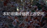 本輪玻璃價格的上方空間帶有謹慎態度,行業資訊