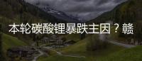 本輪碳酸鋰暴跌主因？贛鋒鋰業(yè)回應(yīng)