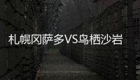 札幌岡薩多VS鳥(niǎo)棲沙巖，雙方近10次交手札幌岡薩多僅勝1場(chǎng)
