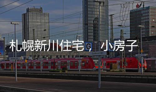 札幌新川住宅， 小房子外有大露臺（組圖）